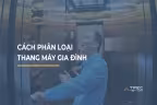 Tìm hiểu cách phân loại thang máy gia đình hiện nay