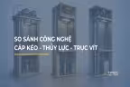 So sánh công nghệ thang máy: Cáp kéo - Thủy lực - Trục Vít